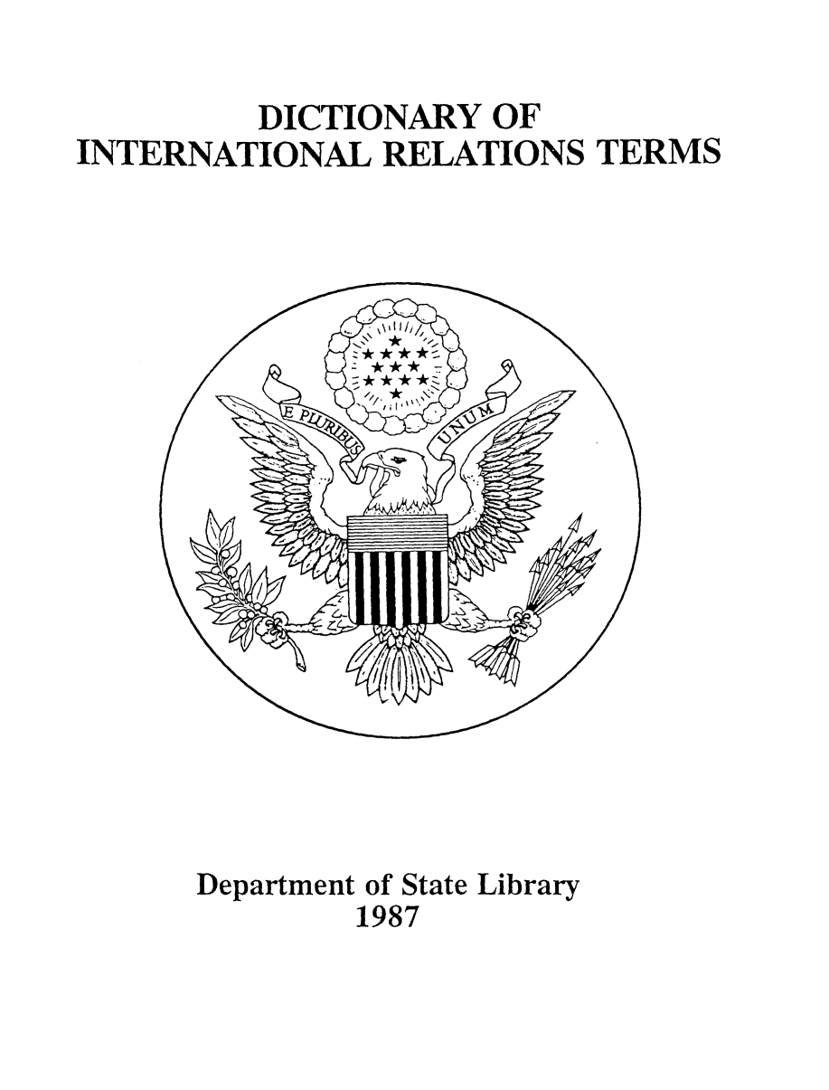 handle is hein.lbr/dictirelt0001 and id is 1 raw text is: 

         DICTIONARY OF
INTERNATIONAL RELATIONS TERMS


Department of State Library
        1987


