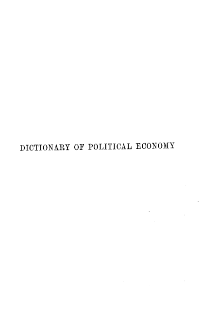 handle is hein.lbr/dyoplecy0002 and id is 1 raw text is: DICTIONARY OF POLITICAL ECONOMY



