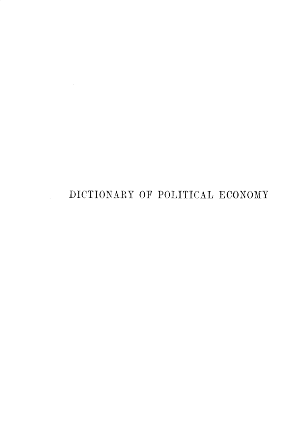 handle is hein.lbr/dyoplecy0003 and id is 1 raw text is: DICTIONARY OF POLITICAL ECONOMY



