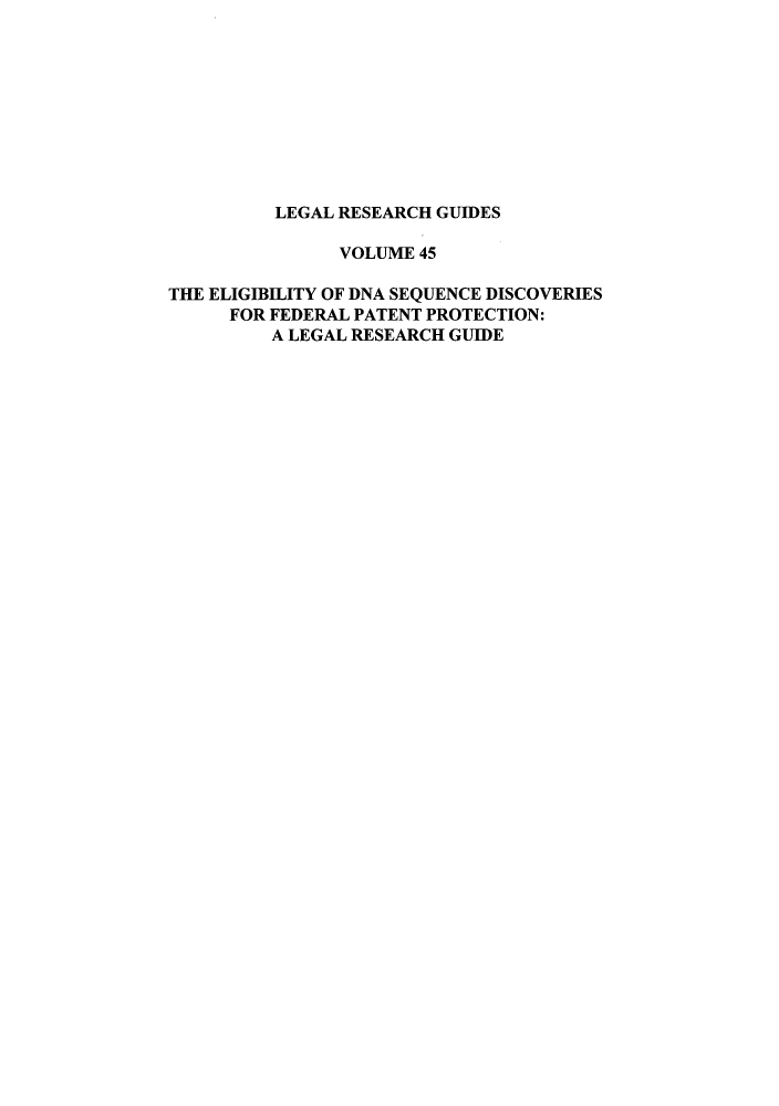 handle is hein.lbr/ednase0001 and id is 1 raw text is: LEGAL RESEARCH GUIDES
VOLUME 45
THE ELIGIBILITY OF DNA SEQUENCE DISCOVERIES
FOR FEDERAL PATENT PROTECTION:
A LEGAL RESEARCH GUIDE


