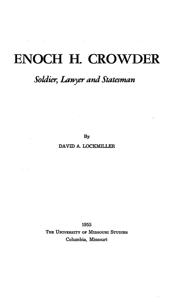handle is hein.lbr/ehcsls0001 and id is 1 raw text is: ENOCH H. CROWDER
Soldier; Lawyer and Statesman
By
DAVID A. LOCKMILLER
1955
THE UNIVERSITY OF MissouRI STUDIES
Columbia, Missouri



