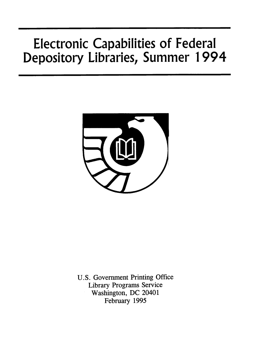 handle is hein.lbr/elcpbfdrld0001 and id is 1 raw text is: 




  Electronic Capabilities of Federal

Depository Libraries, Summer 1994


U.S. Government Printing Office
  Library Programs Service
  Washington, DC 20401
      February 1995



