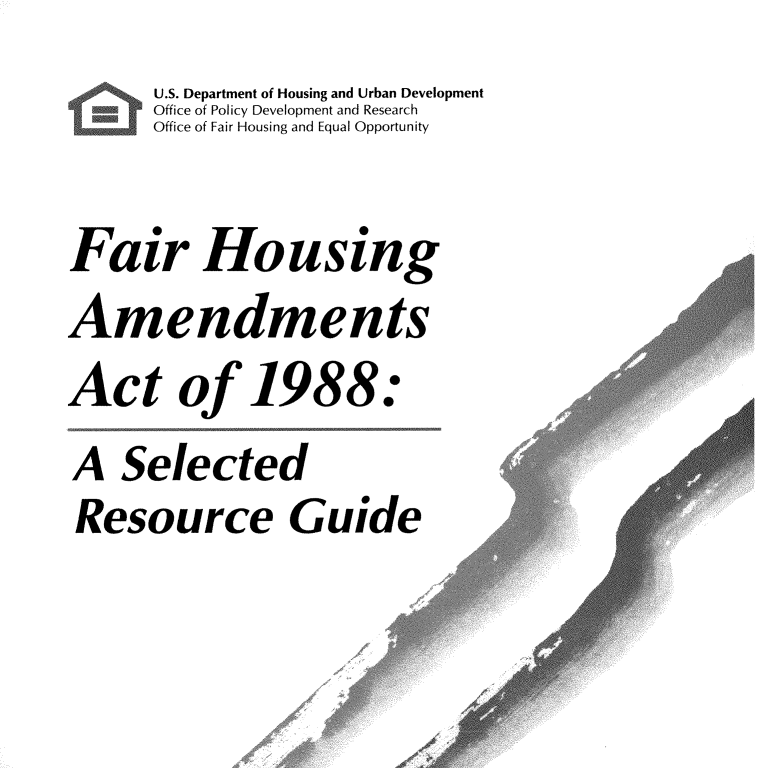 handle is hein.lbr/fhaasrg0001 and id is 1 raw text is:       U.S. Department of Housing and Urban Development
      Office of Policy Development and Research
      Office of Fair Housing and Equal Opportunity

Fair Housing
Amendments
Act of 1988:
A   Selected
Resource Guide


