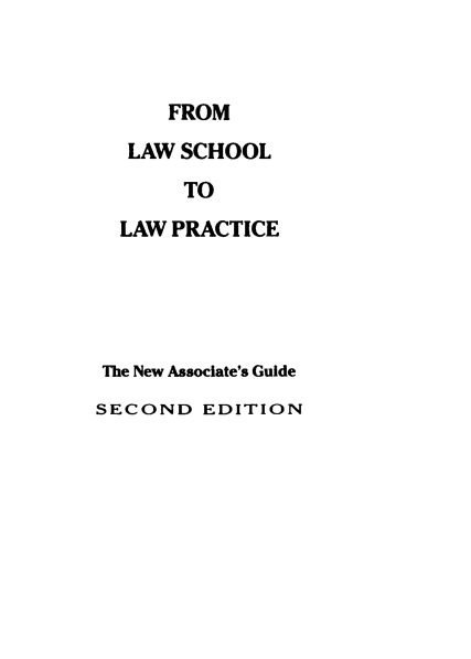 handle is hein.lbr/fmlwsltlwpe0001 and id is 1 raw text is: FROM
LAW SCHOOL
TO
LAW PRACTICE
The New Associate's Guide
SECOND EDITION


