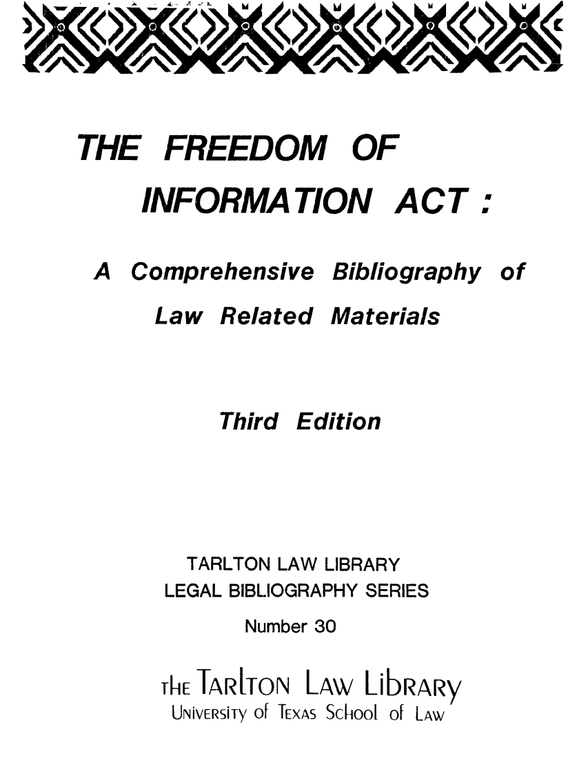 handle is hein.lbr/freinacb0001 and id is 1 raw text is: THE FREEDOM

INFORMATION

A Comprehensive

Law

Related

Third

ACT

Bibliography

Materials

Edition

TARLTON LAW LIBRARY
LEGAL BIBLIOGRAPHY SERIES
Number 30

ThE TARlTON

LAw

LibRARy

UNivERSiTy of TEXAS School

)

OF

of

of LAW


