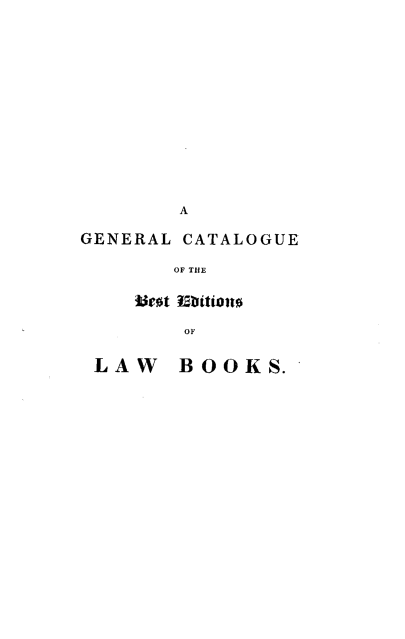 handle is hein.lbr/gctlgueb0001 and id is 1 raw text is: 













       A

GENERAL CATALOGUE

       OF THE

    LAWt  Kiti S.t
       OF

 LAW BOOKS.


