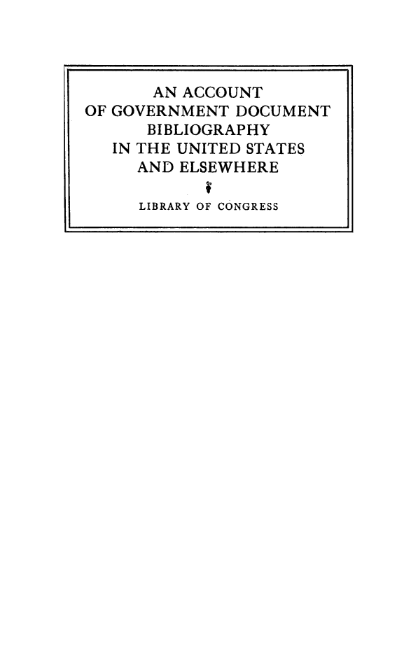 handle is hein.lbr/gdbib0001 and id is 1 raw text is: ï»¿AN ACCOUNT
OF GOVERNMENT DOCUMENT
BIBLIOGRAPHY
IN THE UNITED STATES
AND ELSEWHERE
LIBRARY OF CONGRESS


