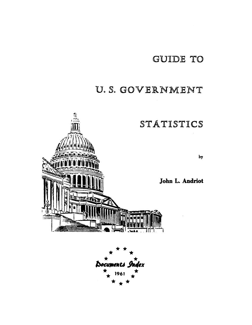 handle is hein.lbr/gdusgvs0001 and id is 1 raw text is: 





          GUIDE TO



U° S. GOVERNMENT


STATISTICS


John L. Andriot


**


&cave.U t9s,4ex
  1961


A.


