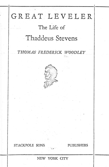 handle is hein.lbr/gtlvrte0001 and id is 1 raw text is: GREAT LEVELER
The Life of
Thaddeus Stevens
THOMAS FREDERICK WOODLEY
STACKPOLE SONS     PUBLISHERS
NEW YORK CITY


