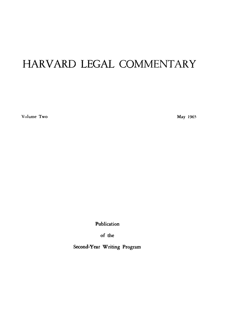 handle is hein.lbr/harlegcom0002 and id is 1 raw text is: HARVARD LEGAL COMMENTARY
Volume Two             May 1965

Publication
of the

Second'-Year Writing Program


