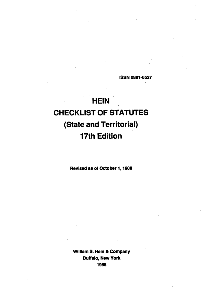 handle is hein.lbr/hechers0017 and id is 1 raw text is: ISSN 0891-6527

HEIN
CHECKLIST OF STATUTES
(State and Territorial)
17th Edition
Revised as of October 1, 1988
William S. Hein & Company
Buffalo, New York
1988


