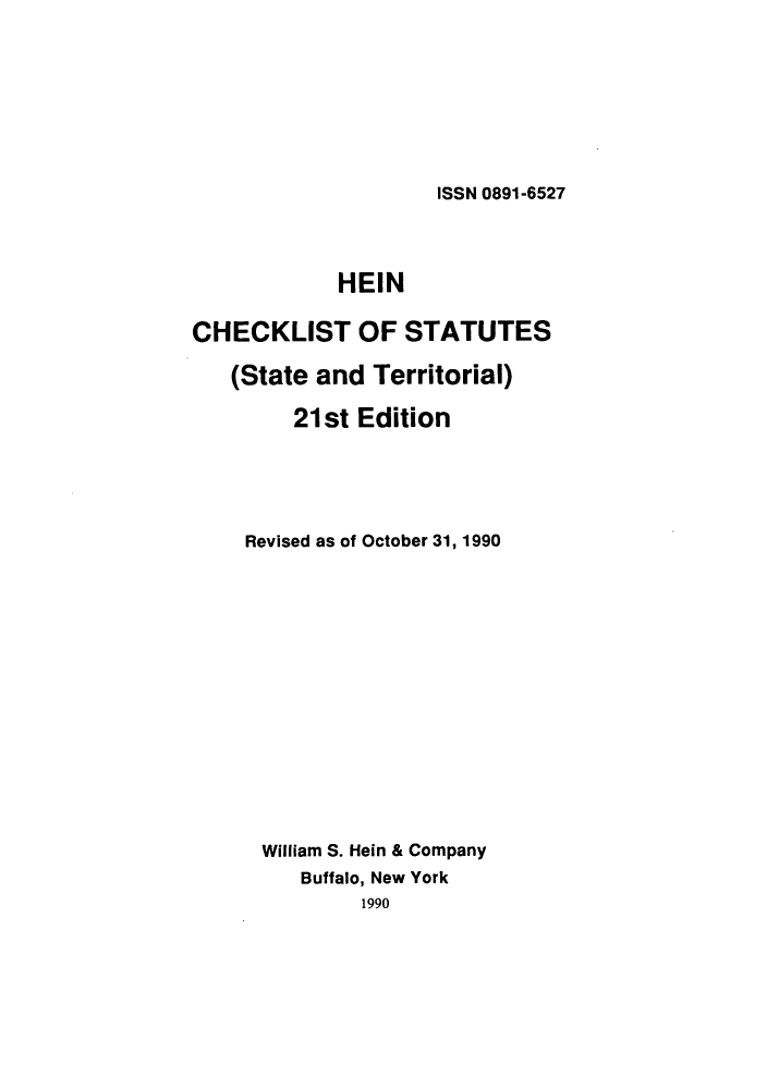 handle is hein.lbr/hechers0021 and id is 1 raw text is: ISSN 0891-6527

HEIN
CHECKLIST OF STATUTES
(State and Territorial)
21st Edition
Revised as of October 31, 1990
William S. Hein & Company
Buffalo, New York
1990



