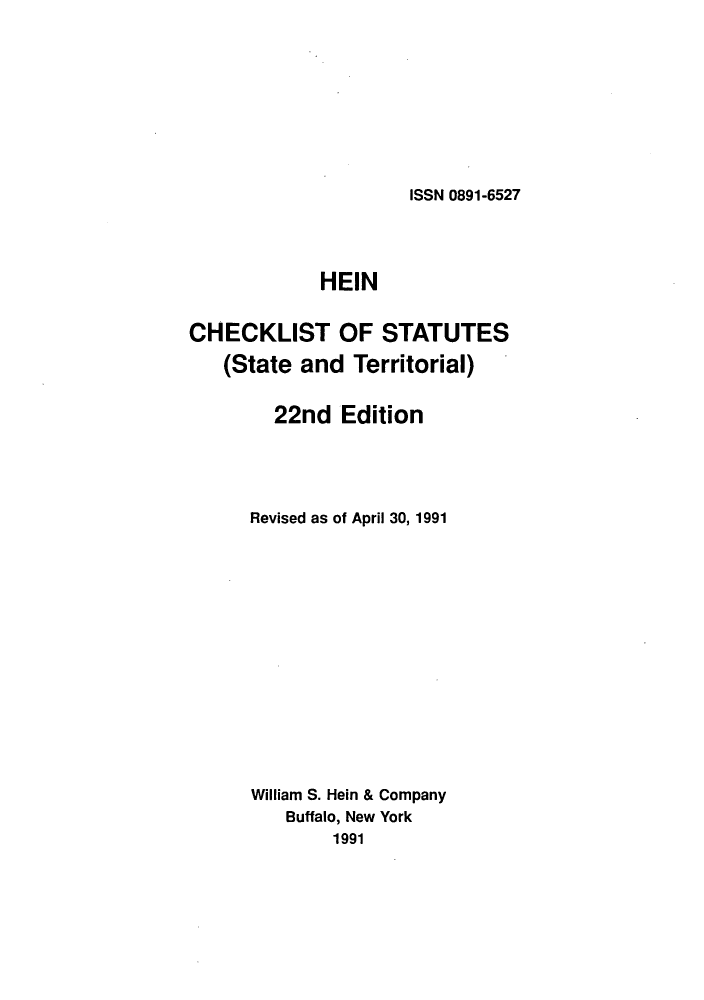 handle is hein.lbr/hechers0022 and id is 1 raw text is: ISSN 0891-6527

HEIN
CHECKLIST OF STATUTES
(State and Territorial)
22nd Edition
Revised as of April 30, 1991
William S. Hein & Company
Buffalo, New York
1991


