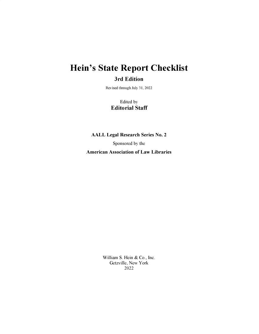 handle is hein.lbr/heinsrc2022 and id is 1 raw text is: 












Hein's State Report Checklist

                 3rd Edition
              Revised through July 31, 2022


                    Edited by
                Editorial Staff




        AALL  Legal Research Series No. 2

                 Sponsored by the

      American Association of Law Libraries




















             William S. Hein & Co., Inc.
               Getzville, New York
                     2022


