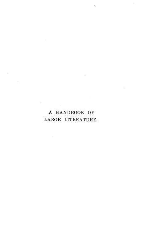 handle is hein.lbr/hklabit0001 and id is 1 raw text is: 





















A  HANDBOOK  OF
LABOR LITERATURE.


