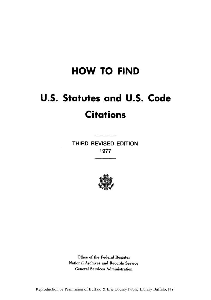 handle is hein.lbr/howfius0001 and id is 1 raw text is: HOW TO FIND
U.S. Statutes and U.S. Code
Citations
THIRD REVISED EDITION
1977
Office of the Federal Register
National Archives and Records Service
General Services Administration

Reproduction by Permission of Buffalo & Erie County Public Library Buffalo, NY


