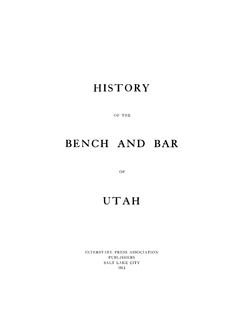handle is hein.lbr/hyotbhbrouh0001 and id is 1 raw text is: 






















       HISTORY





           OF THE







BENCH AND BAR






             OF


    UTAH












INTERSTATE PRESS ASSOCIATION
     PUBLISHERS
     SALT LAKE CITY
        1913


