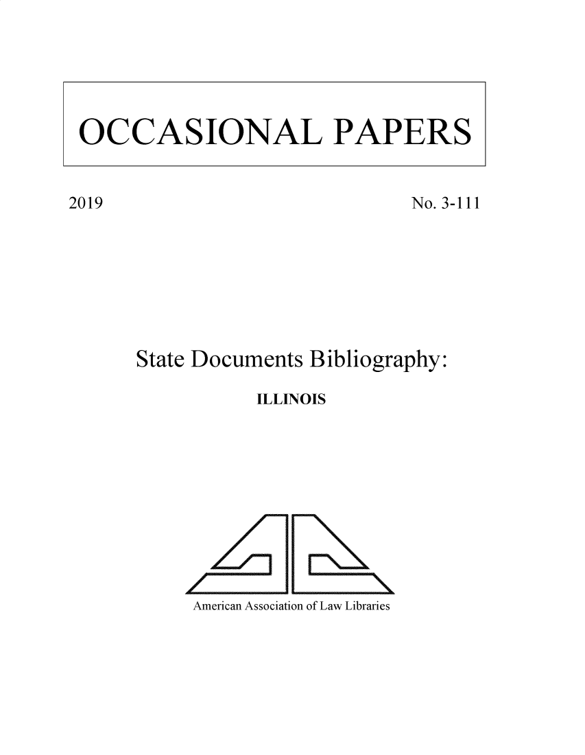 handle is hein.lbr/ilnostdc0001 and id is 1 raw text is: 










No. 3-111


State Documents Bibliography:

           ILLINOIS











     American Association of Law Libraries


OCCASIONAL PAPERS


2019


