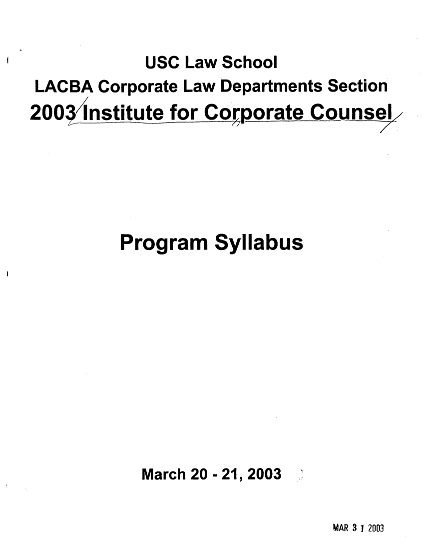 handle is hein.lbr/incc2003 and id is 1 raw text is: USC Law School
LACBA Corporate Law Departments Section
200Institute for Corporate Counse
Program Syllabus
March 20 - 21, 2003

MAR 3 1 2003


