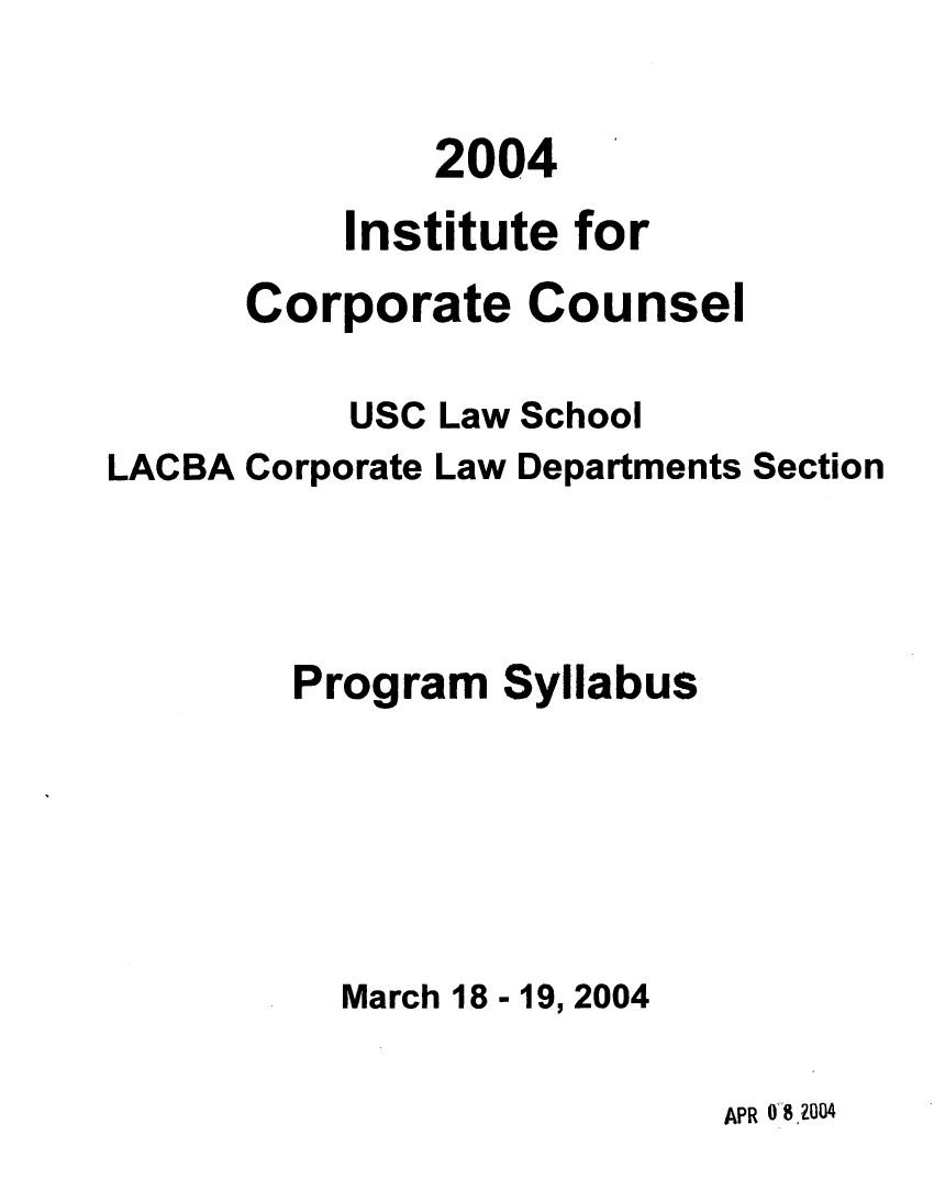 handle is hein.lbr/incc2004 and id is 1 raw text is: 2004
Institute for
Corporate Counsel
USC Law School
LACBA Corporate Law Departments Section
Program Syllabus
March 18 -19, 2004

APR 08,2004


