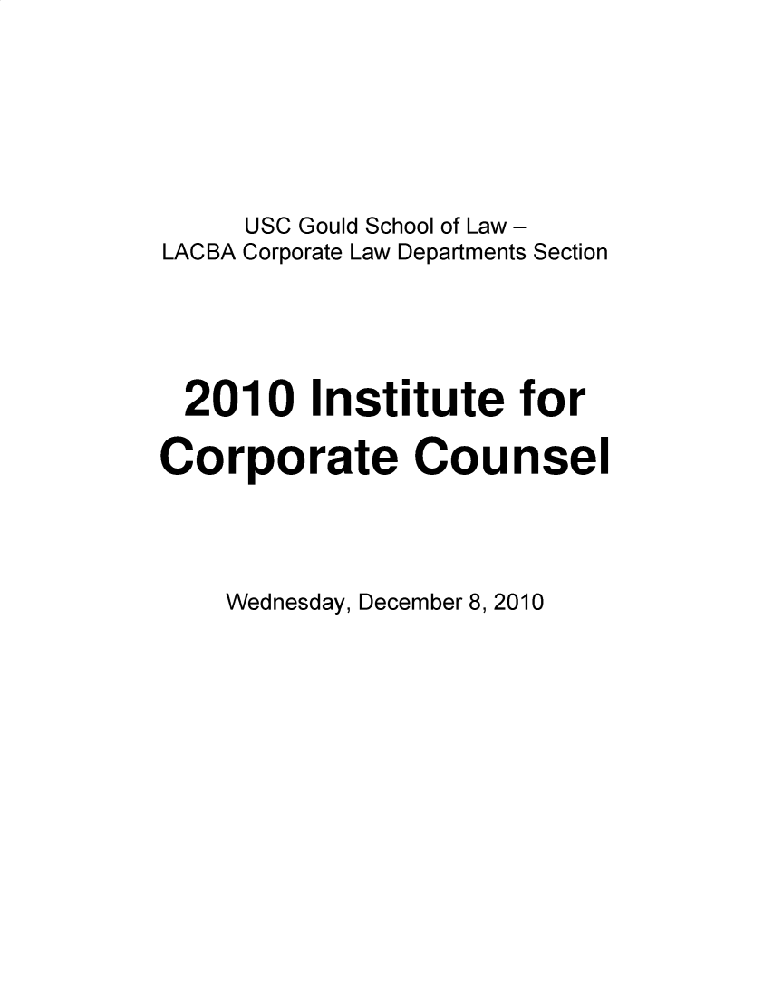 handle is hein.lbr/incc2010 and id is 1 raw text is: USC Gould School of Law -
LACBA Corporate Law Departments Section
2010 Institute for
Corporate Counsel

Wednesday, December 8, 2010



