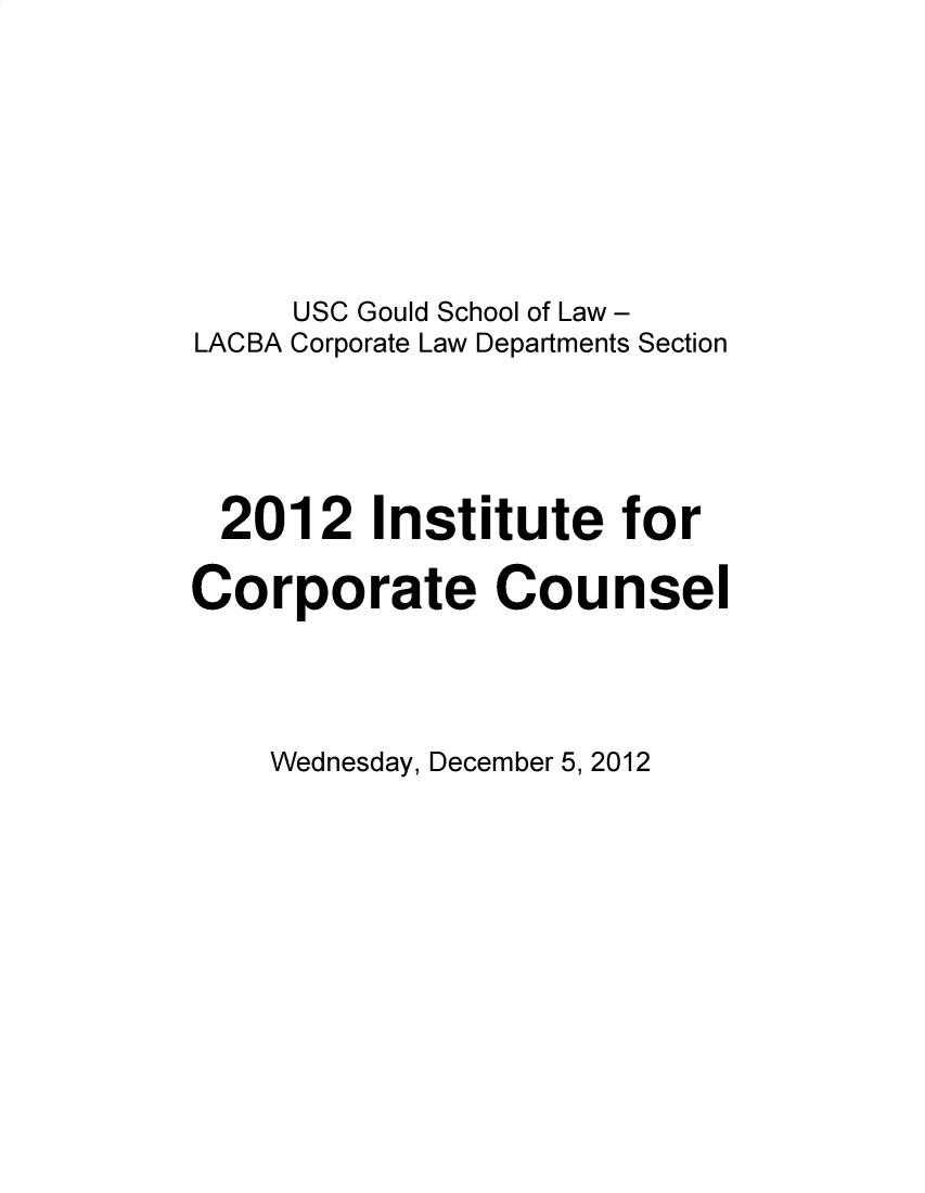 handle is hein.lbr/incc2012 and id is 1 raw text is: USC Gould School of Law -
LACBA Corporate Law Departments Section
2012 Institute for
Corporate Counsel

Wednesday, December 5, 2012


