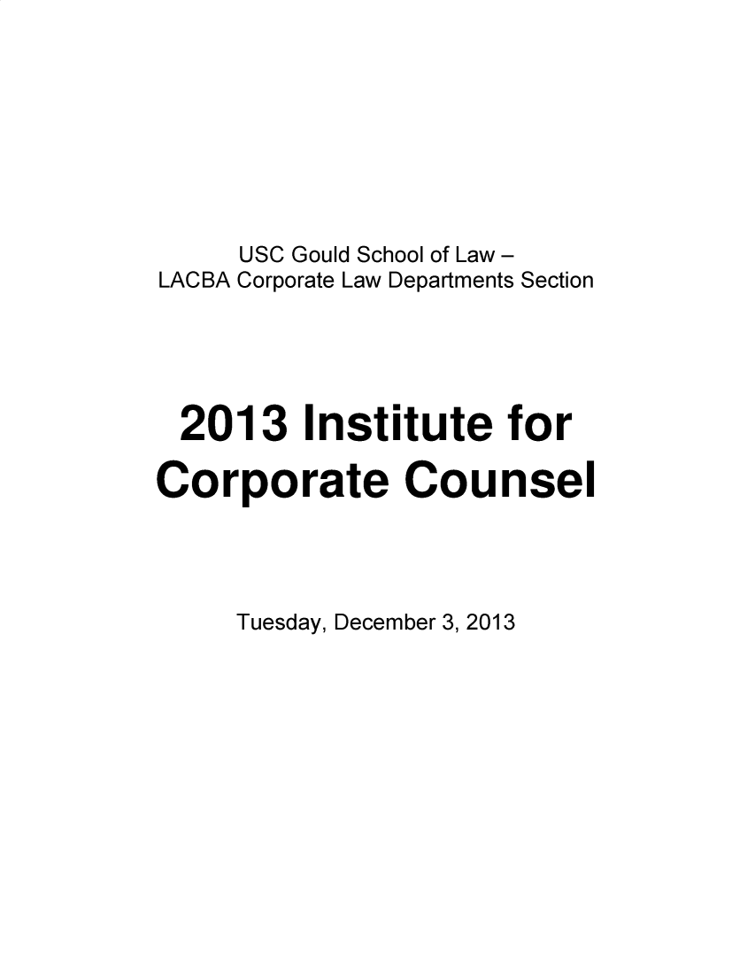 handle is hein.lbr/incc2013 and id is 1 raw text is: USC Gould School of Law -
LACBA Corporate Law Departments Section
2013 Institute for
Corporate Counsel

Tuesday, December 3, 2013


