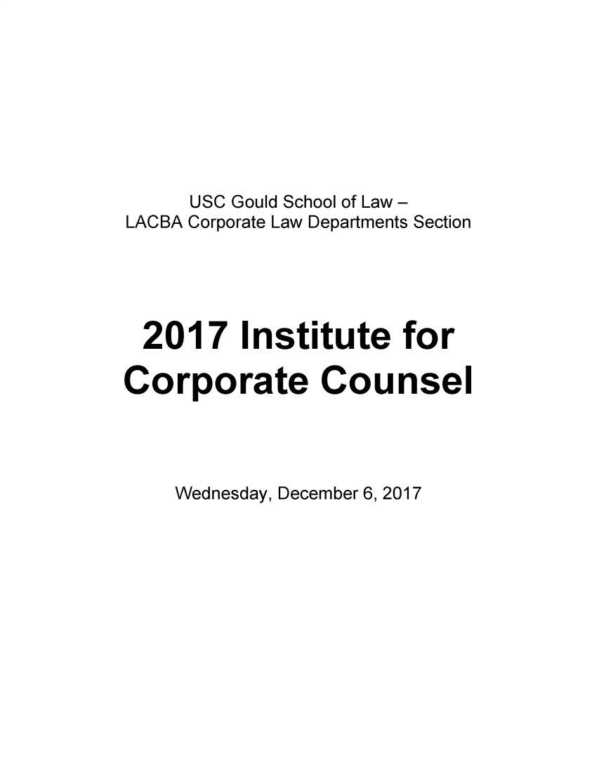 handle is hein.lbr/incc2017 and id is 1 raw text is: USC Gould School of Law -
LACBA Corporate Law Departments Section
2017 Institute for
Corporate Counsel

Wednesday, December 6, 2017


