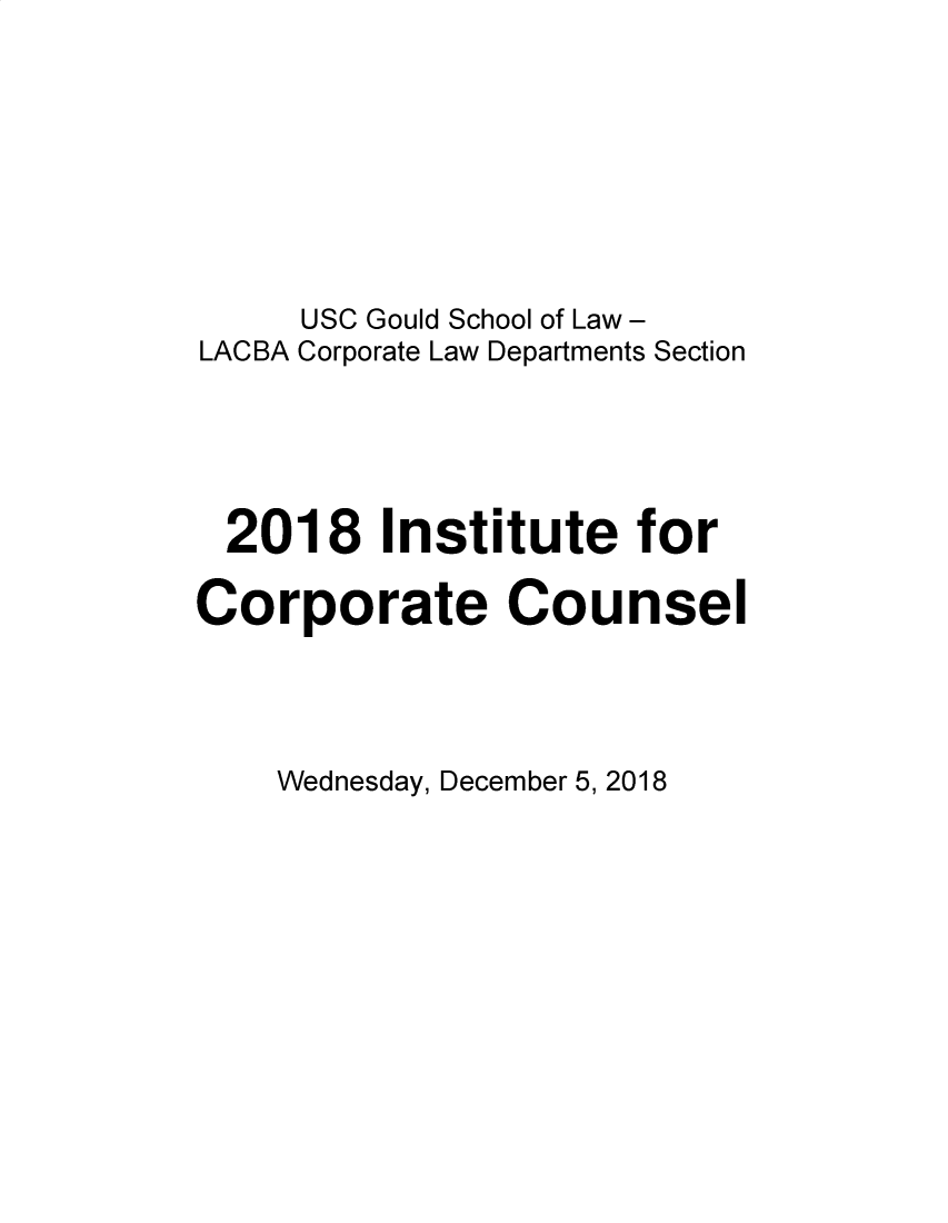 handle is hein.lbr/incc2018 and id is 1 raw text is: USC Gould School of Law -
LACBA Corporate Law Departments Section
2018 Institute for
Corporate Counsel

Wednesday, December 5, 2018


