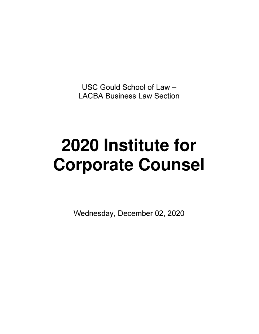 handle is hein.lbr/incc2020 and id is 1 raw text is: USC Gould School of Law -
LACBA Business Law Section
2020 Institute for
Corporate Counsel

Wednesday, December 02, 2020



