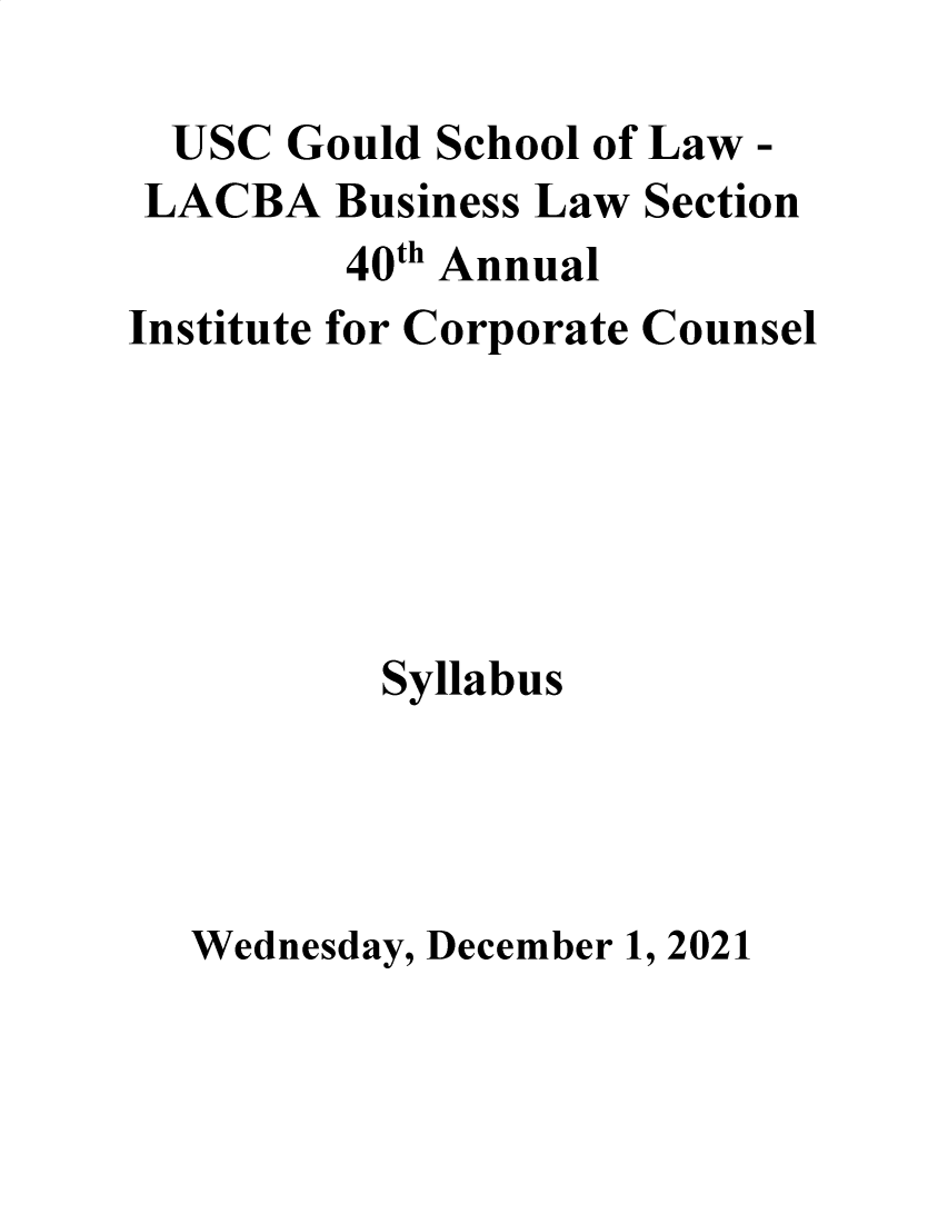 handle is hein.lbr/incc2021 and id is 1 raw text is: USC Gould School of Law -
LACBA Business Law Section
40th Annual
Institute for Corporate Counsel
Syllabus
Wednesday, December 1, 2021


