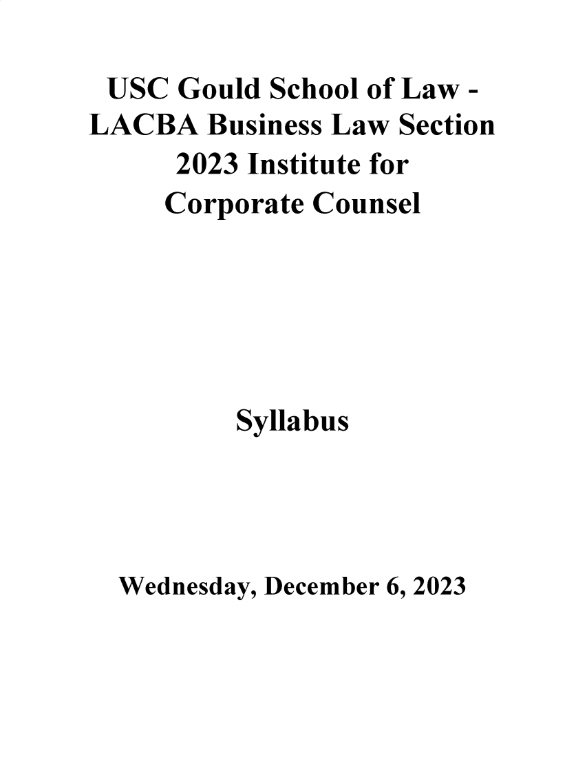 handle is hein.lbr/incc2023 and id is 1 raw text is: 

USC   Gould School of Law -
LACBA   Business Law Section
      2023 Institute for
      Corporate Counsel






          Syllabus




  Wednesday, December 6, 2023


