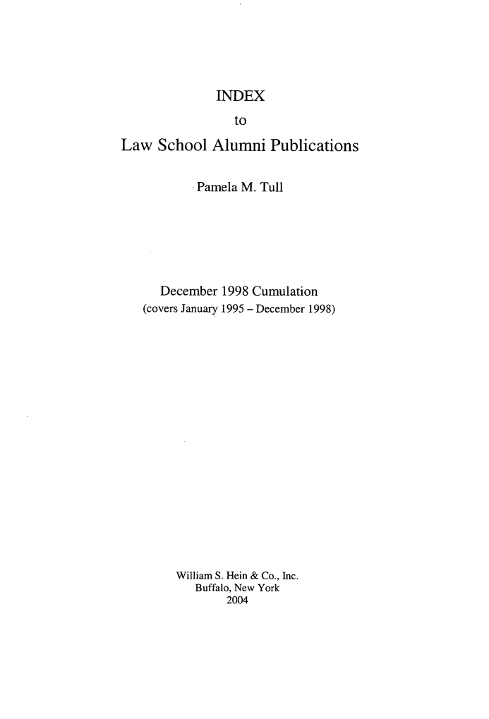 handle is hein.lbr/inlwspubs0003 and id is 1 raw text is: 





              INDEX

                 to

Law School Alumni Publications


           Pamela M. Tull






      December 1998 Cumulation
   (covers January 1995 - December 1998)


















        William S. Hein & Co., Inc.
           Buffalo, New York
                2004



