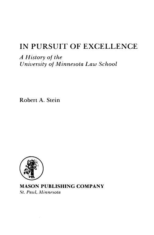 handle is hein.lbr/ipstexcl0001 and id is 1 raw text is: IN PURSUIT OF EXCELLENCE
A History of the
University of Minnesota Law School
Robert A. Stein
MASON PUBLISHING COMPANY
St. Paul, Minnesota


