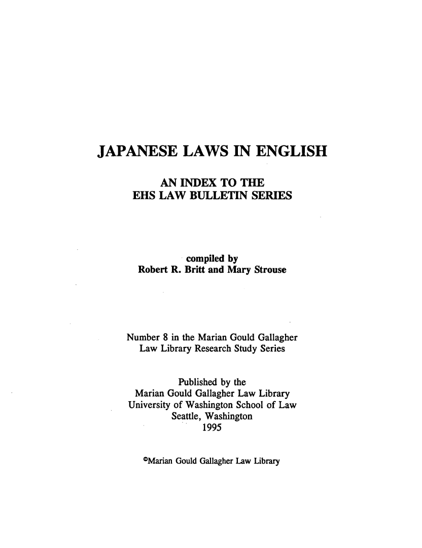 handle is hein.lbr/jpleng0001 and id is 1 raw text is: JAPANESE LAWS IN ENGLISH
AN INDEX TO THE
EHS LAW BULLETIN SERIES
compiled by
Robert R. Britt and Mary Strouse
Number 8 in the Marian Gould Gallagher
Law Library Research Study Series
Published by the
Marian Gould Gallagher Law Library
University of Washington School of Law
Seattle, Washington
1995

OMarian Gould Gallagher Law Library



