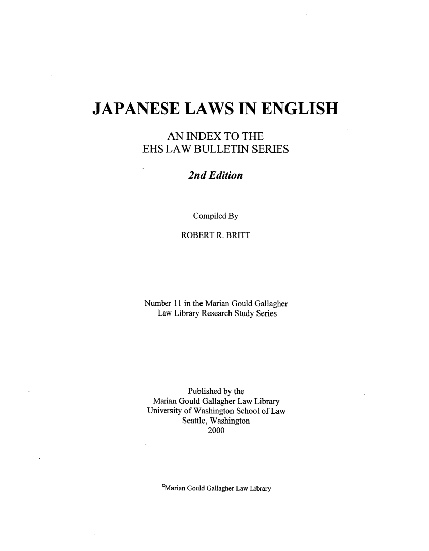 handle is hein.lbr/jplwe0001 and id is 1 raw text is: JAPANESE LAWS IN ENGLISH
AN INDEX TO THE
EHS LAW BULLETIN SERIES
2nd Edition
Compiled By
ROBERT R. BRITT
Number 11 in the Marian Gould Gallagher
Law Library Research Study Series
Published by the
Marian Gould Gallagher Law Library
University of Washington School of Law
Seattle, Washington
2000

0Marian Gould Gallagher Law Library


