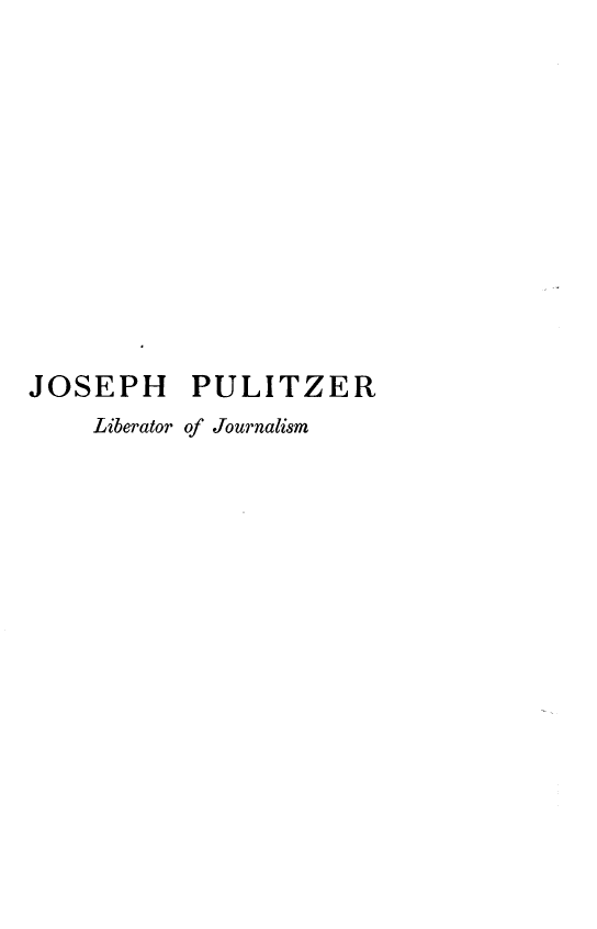 handle is hein.lbr/jspltzl0001 and id is 1 raw text is: 












JOSEPH     PULITZER
    Liberator of Journalism


