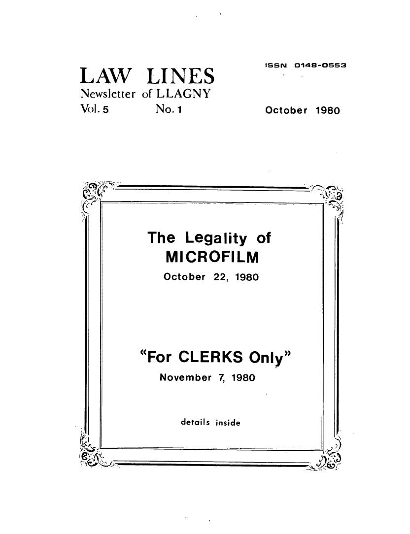 handle is hein.lbr/lalins0005 and id is 1 raw text is: 




LAW LINES
Newsletter of LLAGNY
Vol. 5  No. 1


ISSN 014B-0553


October


1980


The Legality of
   MICROFILM
   October 22, 1980





For CLERKS Only
   November 7, 1980


     details inside


:


I  I!T
.. )


