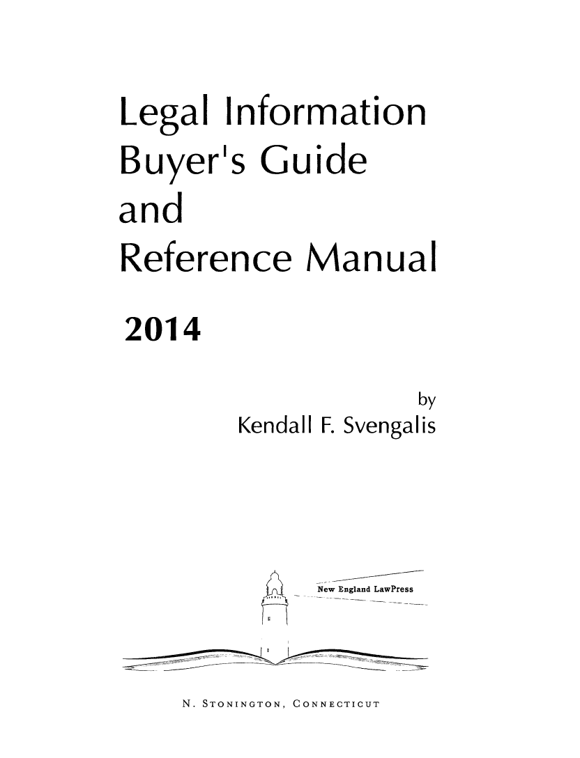 handle is hein.lbr/lebuygrm0018 and id is 1 raw text is: Legal Information

Buyer's

Guide

and
Reference Manual
2014

by
Kendall F. Svengalis

New England LawPress
- -  - ---------

N. STONINGTON, CONNECTICUT


