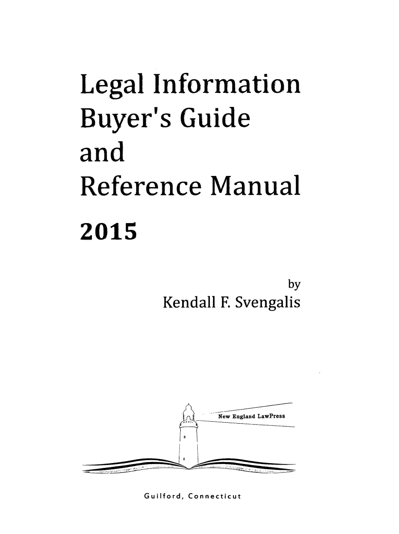 handle is hein.lbr/lebuygrm0019 and id is 1 raw text is: 


Legal Information
Buyer's Guide
and
Reference Manual

2015


             by
Kendall F. Svengalis


New England LawPress


Guilford, Connecticut


