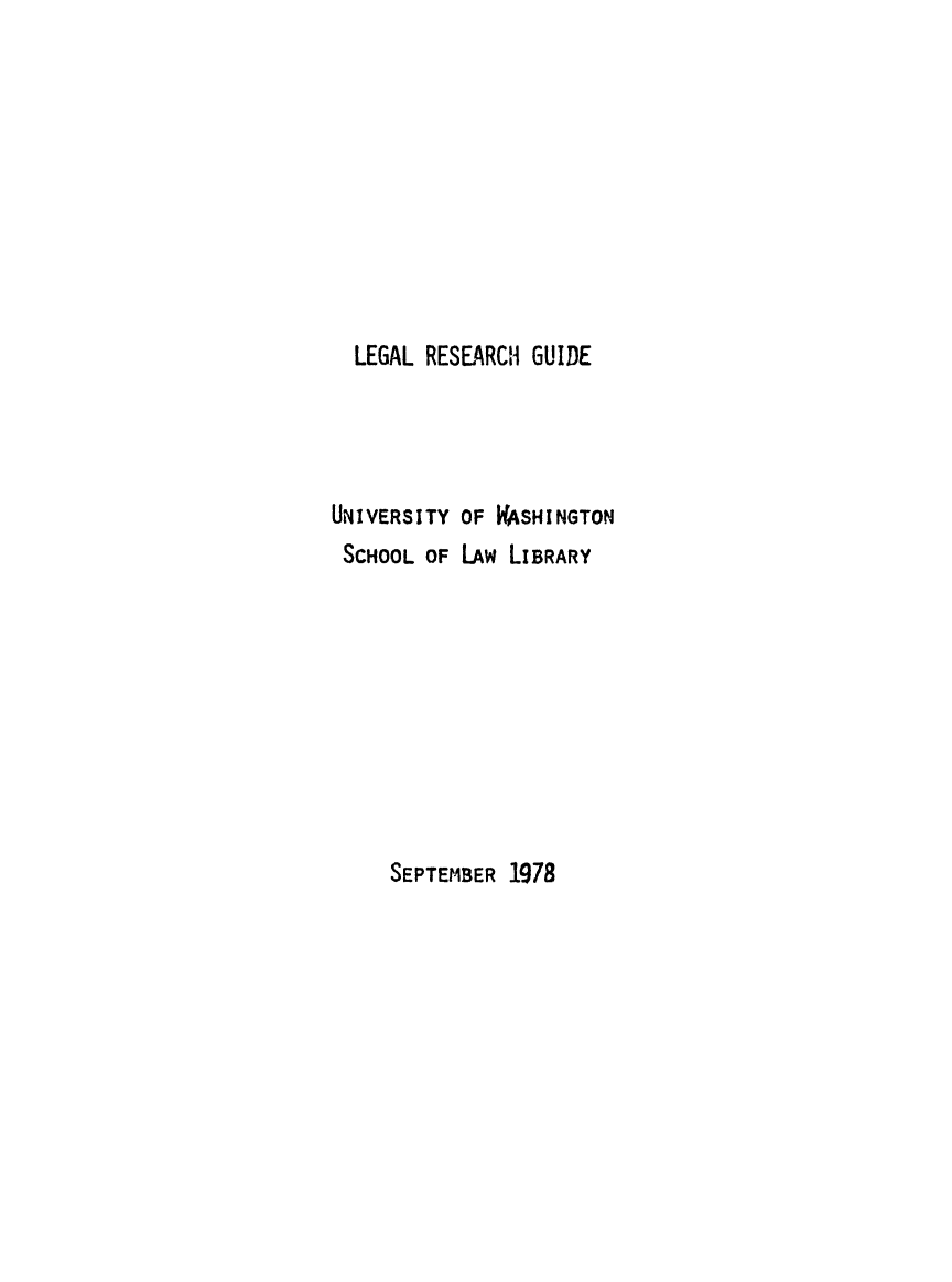 handle is hein.lbr/legrg0001 and id is 1 raw text is: LEGAL RESEARCH GUIDE
UNIVERSITY OF VASHINGTON
SCHOOL OF LAW LIBRARY

SEPTEMBER 1978


