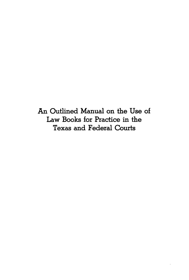 handle is hein.lbr/lglbbr0001 and id is 1 raw text is: 












An Outlined Manual on the Use of
  Law Books for Practice in the
    Texas and Federal Courts


