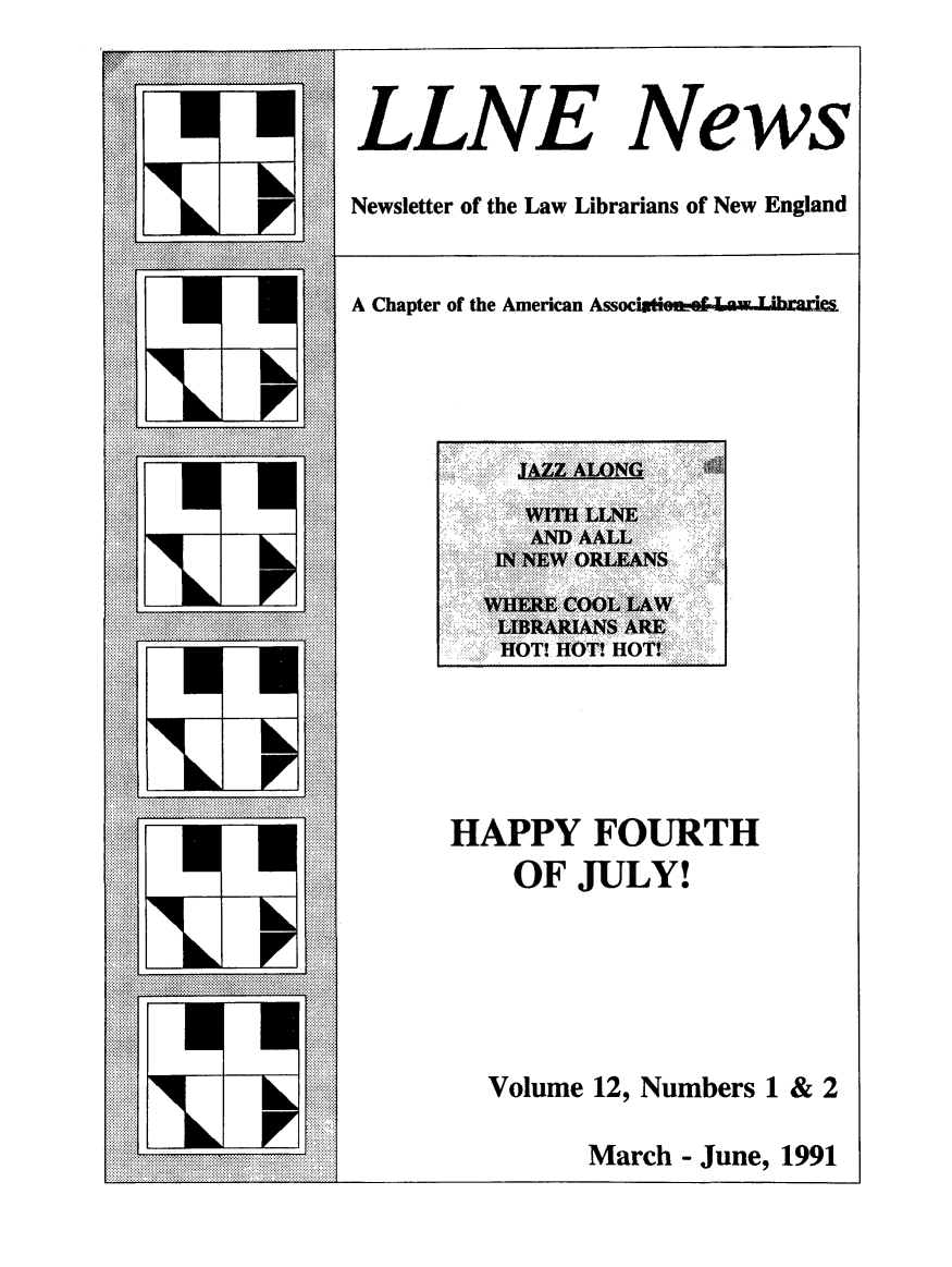 handle is hein.lbr/llnews0012 and id is 1 raw text is: 


LLNEfAF, News

Newsletter of the Law Librarians of New England


A Chapter of the American Associtn ..  .





      .. . ~. .............
        iN M1W 0REN
        WHR COLMA
        HOT! HOT! HOT!  :..P'.




     HAPPY FOURTH
         OF JULY!





       Volume 12, Numbers 1 & 2

             March - June, 1991


