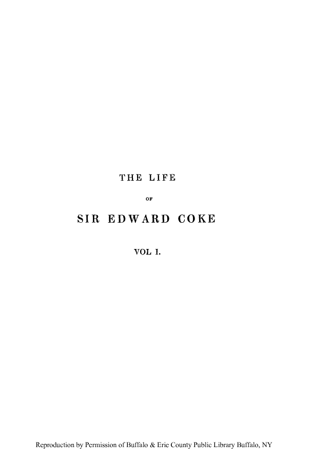 handle is hein.lbr/lsicochi0001 and id is 1 raw text is: THE LIFE

OF
SIR EDWARD COKE
VOL I.

Reproduction by Permission of Buffalo & Erie County Public Library Buffalo, NY


