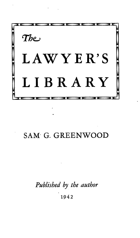 handle is hein.lbr/lwylib0001 and id is 1 raw text is: SAM- G. GREENWOOD
Published by the author

1942

Thea

LAWYER'S
LIBRARY


