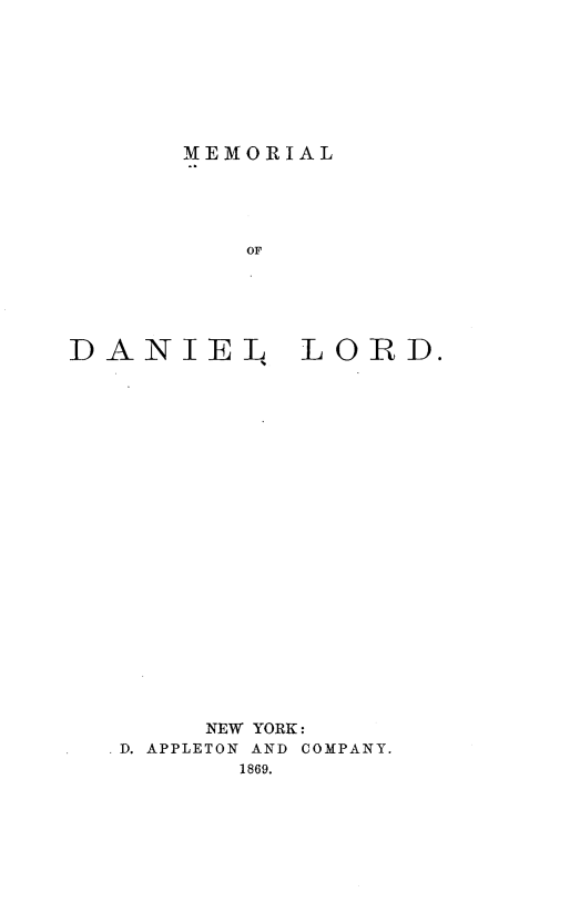 handle is hein.lbr/mlodnlld0001 and id is 1 raw text is: 








MEMORIAL


          OF






DANIEL4 LORD.
























        NEW YORK:
   D. APPLETON AND COMPANY.
          1869.


