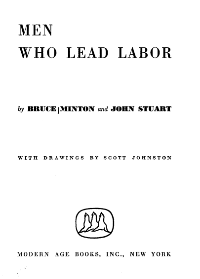 handle is hein.lbr/mnwlld0001 and id is 1 raw text is: MEN

WHO LEAD LABOR
by BRUCE jMINTON and JOHN STUART
WITH DRAWINGS BY SCOTT JOHNSTON
MODERN AGE BOOKS, INC., NEW YORK


