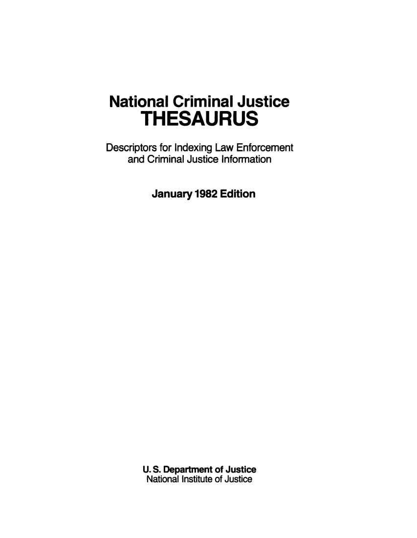 handle is hein.lbr/ncjthesd0004 and id is 1 raw text is: 






National Criminal Justice
      THESAURUS

Descriptors for Indexing Law Enforcement
    and Criminal Justice Information


        January 1982 Edition





















        U. S. Department of Justice
        National Institute of Justice


