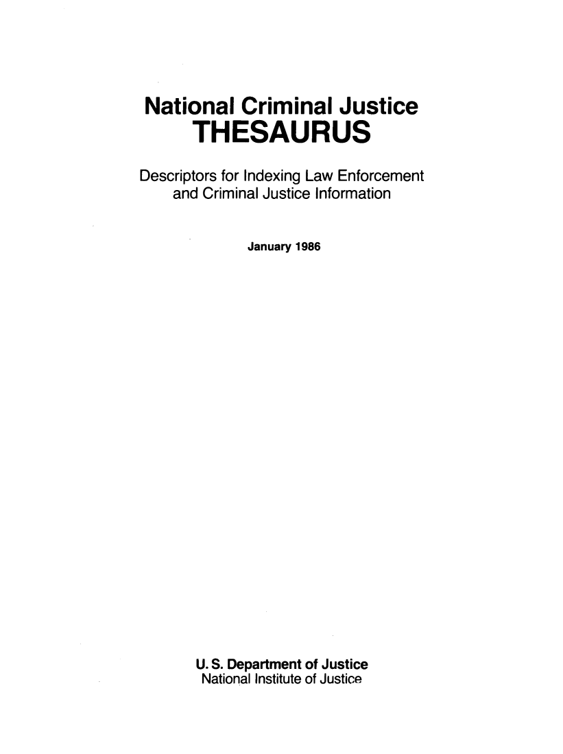 handle is hein.lbr/ntlcmjs0001 and id is 1 raw text is: 




National Criminal Justice
      THESAURUS

Descriptors for Indexing Law Enforcement
    and Criminal Justice Information


             January 1986























       U. S. Department of Justice
       National Institute of Justice


