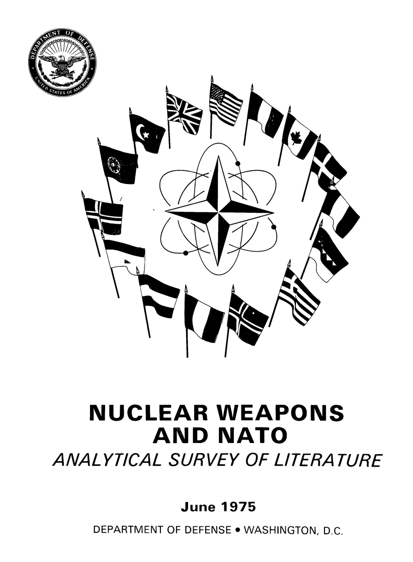 handle is hein.lbr/nucwpnato0001 and id is 1 raw text is: 



















   NUCLEAR WEAPONS
         AND NATO
ANAL YTICAL SURVEY OF LITERATURE

           June 1975
    DEPARTMENT OF DEFENSE * WASHINGTON, D.C.


